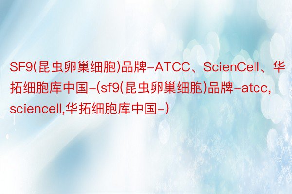 SF9(昆虫卵巢细胞)品牌-ATCC、ScienCell、华拓细胞库中国-(sf9(昆虫卵巢细胞)品牌-atcc,sciencell,华拓细胞库中国-)